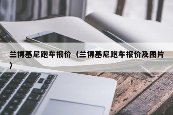 兰博基尼跑车报价（兰博基尼跑车报价及图片）