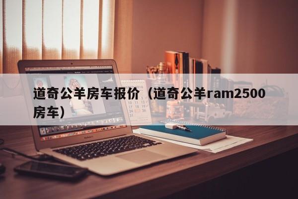 道奇公羊房车报价（道奇公羊ram2500房车）