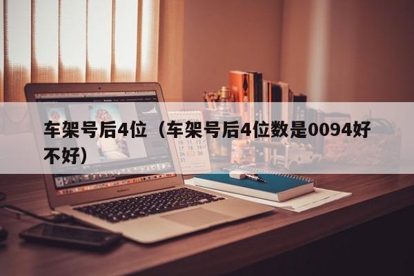 车架号后4位（车架号后4位数是0094好不好）