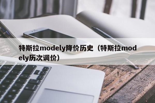 特斯拉modely降价历史（特斯拉modely历次调价）