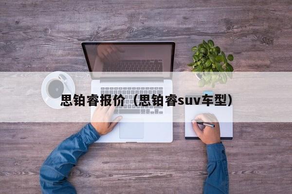 思铂睿报价（思铂睿suv车型）