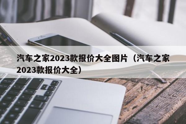 汽车之家2023款报价大全图片（汽车之家2023款报价大全）