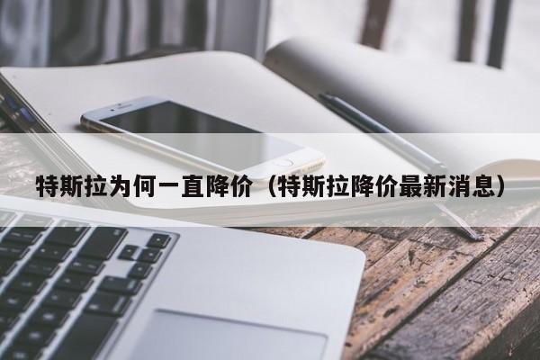 特斯拉为何一直降价（特斯拉降价最新消息）