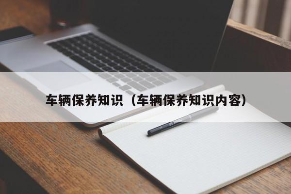 车辆保养知识（车辆保养知识内容）