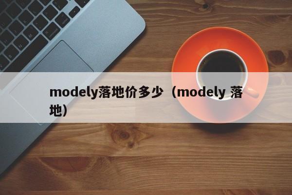 modely落地价多少（modely 落地）