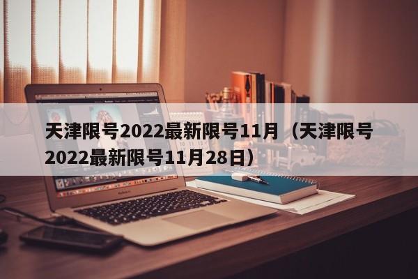 天津限号2022最新限号11月（天津限号2022最新限号11月28日）