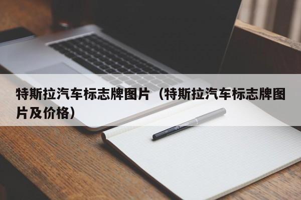 特斯拉汽车标志牌图片（特斯拉汽车标志牌图片及价格）