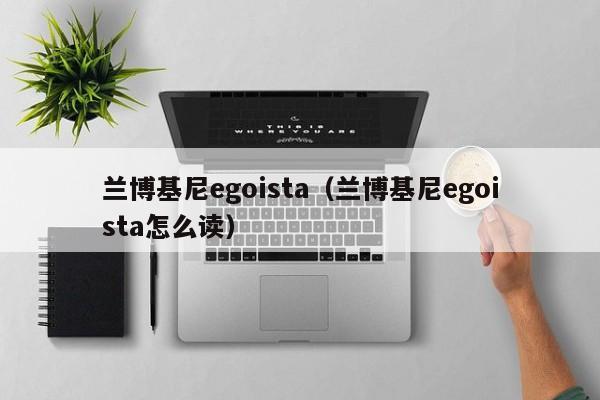 兰博基尼egoista（兰博基尼egoista怎么读）