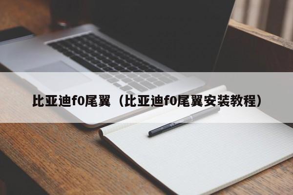 比亚迪f0尾翼（比亚迪f0尾翼安装教程）