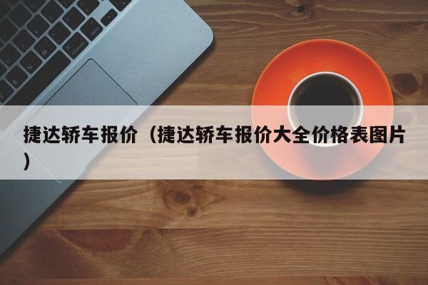 捷达轿车报价（捷达轿车报价大全价格表图片）