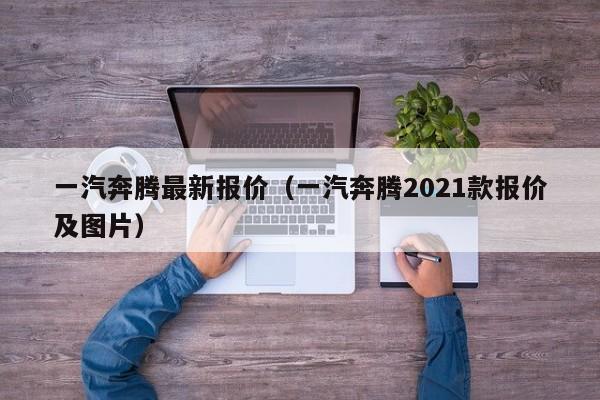 一汽奔腾最新报价（一汽奔腾2021款报价及图片）