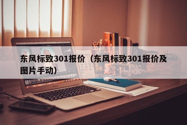 东风标致301报价（东风标致301报价及图片手动）