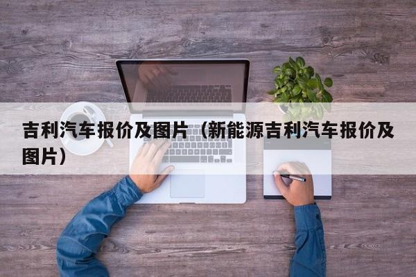 吉利汽车报价及图片（新能源吉利汽车报价及图片）