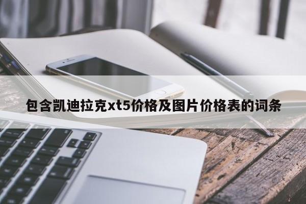 包含凯迪拉克xt5价格及图片价格表的词条