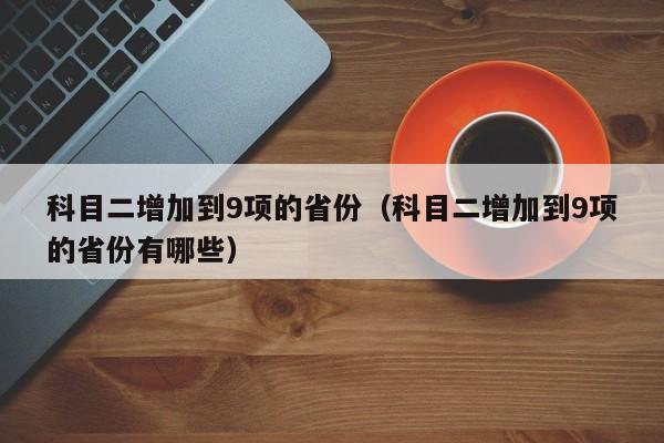 科目二增加到9项的省份（科目二增加到9项的省份有哪些）