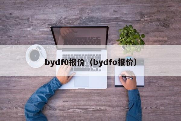 bydf0报价（bydfo报价）