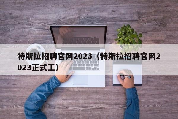 特斯拉招聘官网2023（特斯拉招聘官网2023正式工）