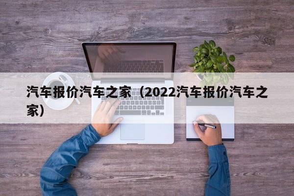 汽车报价汽车之家（2022汽车报价汽车之家）