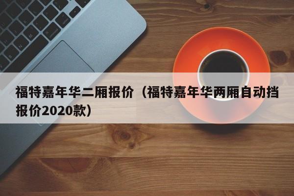 福特嘉年华二厢报价（福特嘉年华两厢自动挡报价2020款）