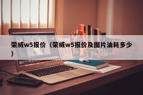 荣威w5报价（荣威w5报价及图片油耗多少）