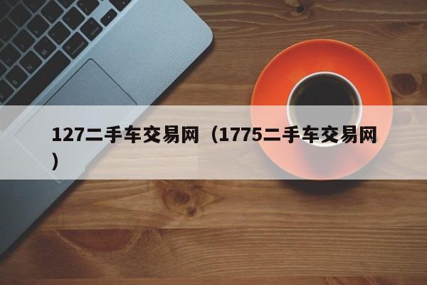 127二手车交易网（1775二手车交易网）