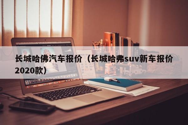 长城哈佛汽车报价（长城哈弗suv新车报价2020款）