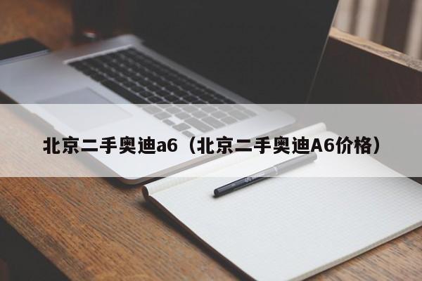 北京二手奥迪a6（北京二手奥迪A6价格）