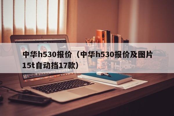 中华h530报价（中华h530报价及图片15t自动挡17款）