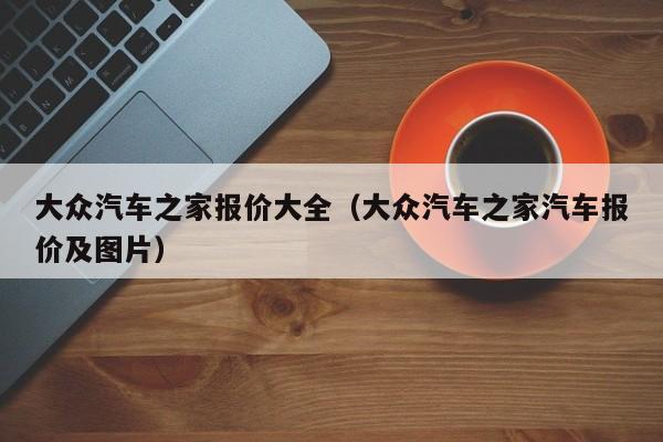 大众汽车之家报价大全（大众汽车之家汽车报价及图片）