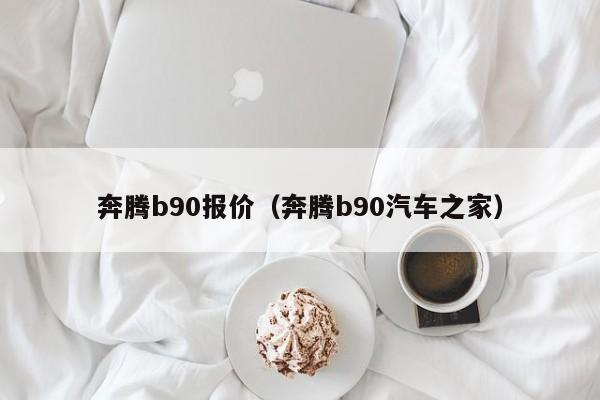 奔腾b90报价（奔腾b90汽车之家）