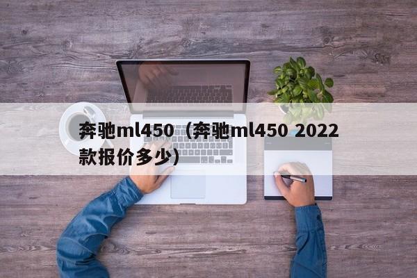 奔驰ml450（奔驰ml450 2022款报价多少）