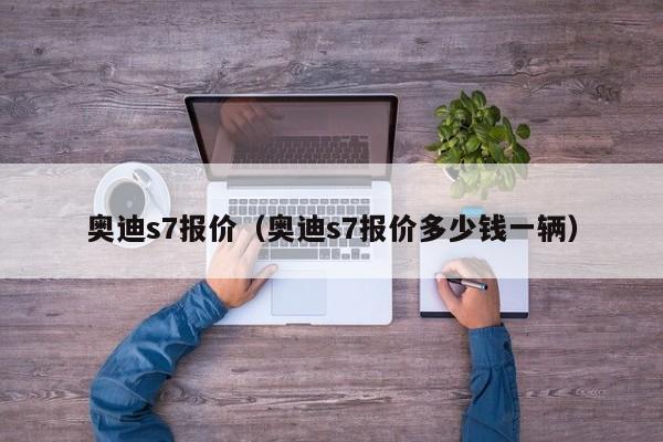 奥迪s7报价（奥迪s7报价多少钱一辆）