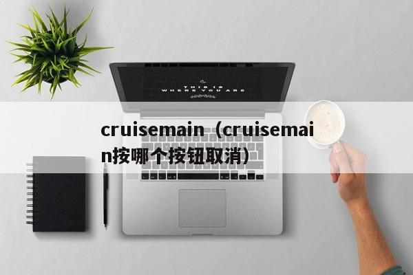 cruisemain（cruisemain按哪个按钮取消）