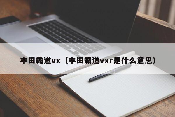 丰田霸道vx（丰田霸道vxr是什么意思）