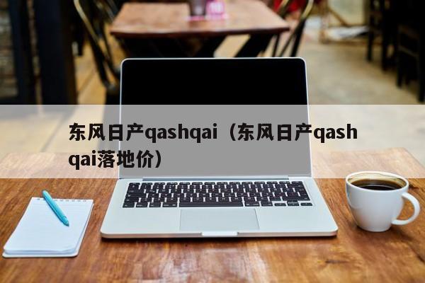 东风日产qashqai（东风日产qashqai落地价）