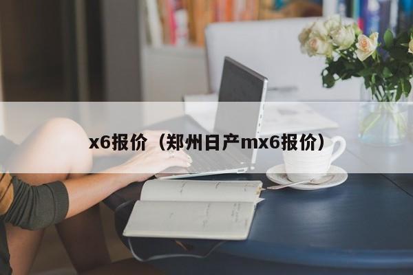 x6报价（郑州日产mx6报价）