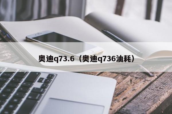 奥迪q73.6（奥迪q736油耗）