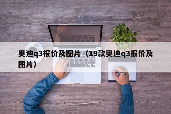 奥迪q3报价及图片（19款奥迪q3报价及图片）