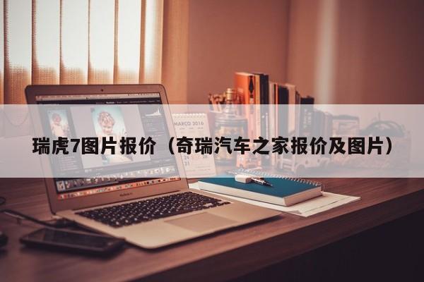 瑞虎7图片报价（奇瑞汽车之家报价及图片）