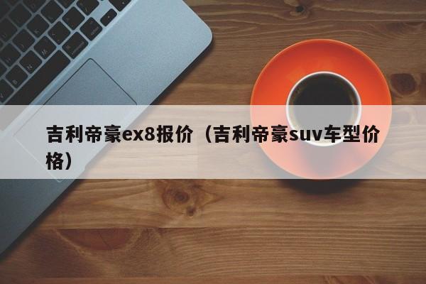 吉利帝豪ex8报价（吉利帝豪suv车型价格）