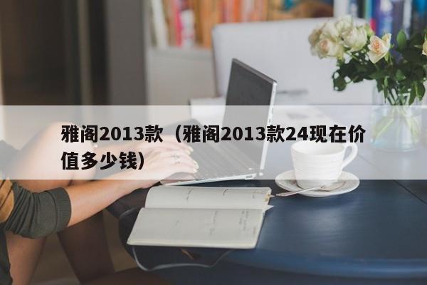 雅阁2013款（雅阁2013款24现在价值多少钱）