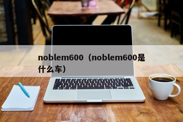 noblem600（noblem600是什么车）