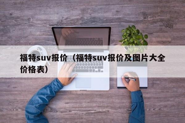 福特suv报价（福特suv报价及图片大全价格表）