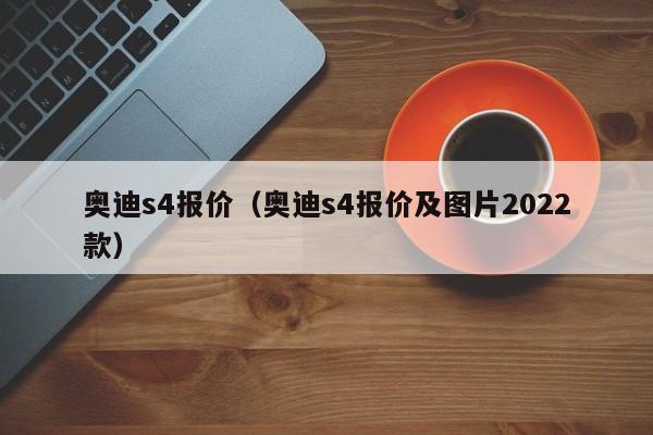 奥迪s4报价（奥迪s4报价及图片2022款）