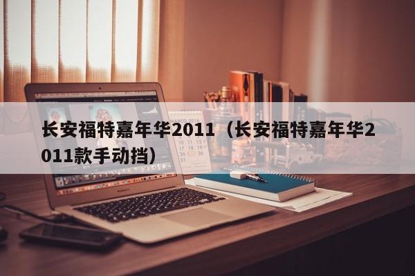 长安福特嘉年华2011（长安福特嘉年华2011款手动挡）