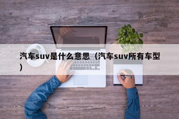 汽车suv是什么意思（汽车suv所有车型）