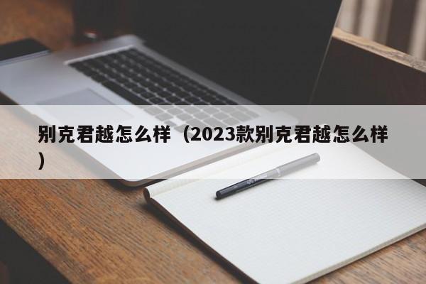 别克君越怎么样（2023款别克君越怎么样）