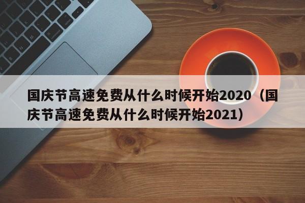 国庆节高速免费从什么时候开始2020（国庆节高速免费从什么时候开始2021）