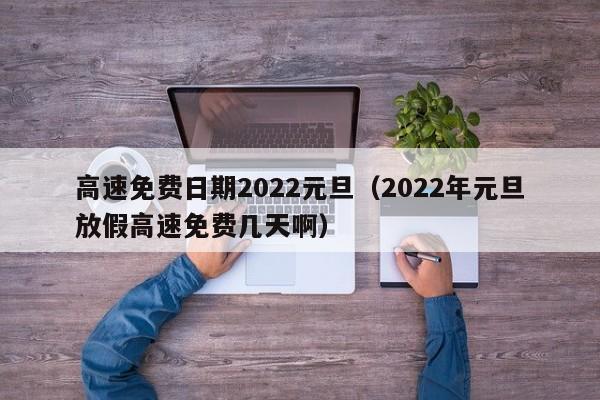 高速免费日期2022元旦（2022年元旦放假高速免费几天啊）