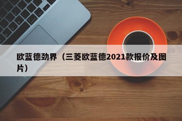 欧蓝德劲界（三菱欧蓝德2021款报价及图片）